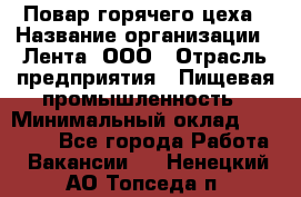 Повар горячего цеха › Название организации ­ Лента, ООО › Отрасль предприятия ­ Пищевая промышленность › Минимальный оклад ­ 29 200 - Все города Работа » Вакансии   . Ненецкий АО,Топседа п.